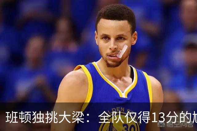 班顿独挑大梁：全队仅得13分的尴尬时刻